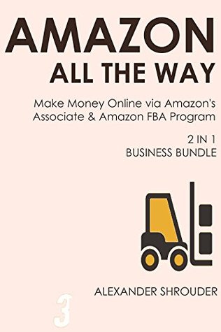 Read AMAZON ALL THE WAY (2 in 1 bundle): Make Money Online via Amazon's Associate & Amazon FBA Program - Alex Shrouder file in PDF
