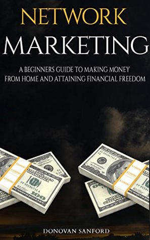 Full Download NETWORK MARKETING: A Beginners Guide To Making Money From Home And Attaining Financial Freedom (Online Business, Home-Based Business, Make Money From Home, Entrepreneur) - Donovan Sanford | ePub