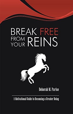Read Online Break Free From Your Reins: A Motivational Guide to a Greater Being - Deborah M. Parise | ePub