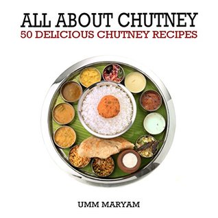 Download All About Chutney: 50 Delicious Chutney Recipes (Chutney, Chutney Recipes, Chutney Cookbook, Indian Recipes, Indian Cookbook Book 1) - Umm Maryam | PDF