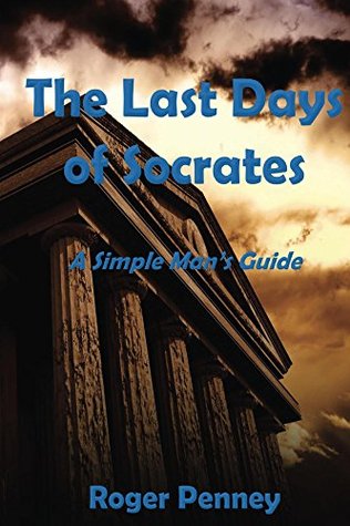 Read The Last Days of Socrates: A Simple Man's Guide - Roger Penney | PDF