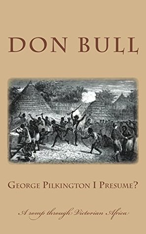 Download George Pilkington I Presume?: A romp through Victorian Africa. - Don Bull | PDF