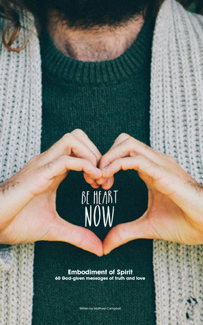 Full Download Be Heart Now : Embodiment of Spirit (60 God-given messages of truth and love) - Matthew Campbell | ePub