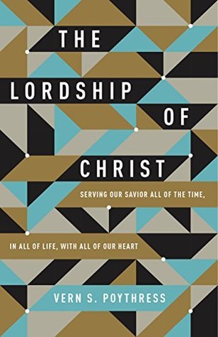 Full Download The Lordship of Christ: Serving Our Savior All of the Time, in All of Life, with All of Our Heart - Vern Sheridan Poythress | PDF