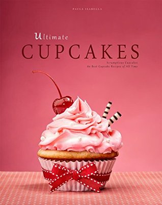Read Online Ultimate Cupcakes: Baking Bible: 80 Cupcake Recipes. (Baking Cookbooks, Baking Recipes, Baking Books, Desserts, Cakes, Chocolate, Cake Recipes) - Paula Isabella | PDF