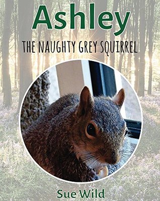 Full Download Ashley: the naughty grey squirrel (U.K. Mammals Book 3) - Sue Wild file in PDF