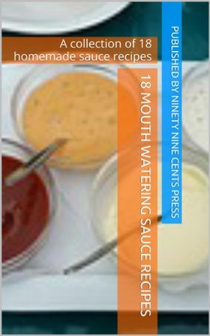 Read 18 mouth watering sauce recipes: A collection of 18 homemade sauce recipes - Ninety Nine Cents Press file in PDF