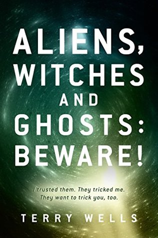 Download Aliens, Witches and Ghosts: Beware!: I trusted them. They tricked me. They want to trick you too. - Terry Wells | PDF