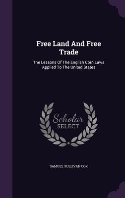 Full Download Free Land and Free Trade: The Lessons of the English Corn Laws Applied to the United States - Samuel Sullivan Cox file in PDF