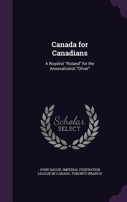 Download Canada for Canadians: A Royalist Roland for the Annexationist Oliver - John Hague | ePub