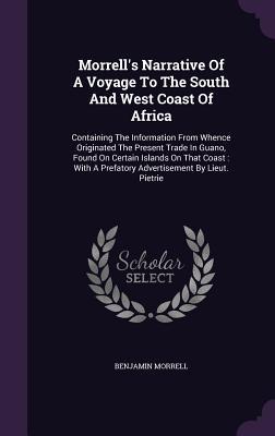 Read Online Morrell's Narrative of a Voyage to the South and West Coast of Africa: Containing the Information from Whence Originated the Present Trade in Guano, Found on Certain Islands on That Coast: With a Prefatory Advertisement by Lieut. Pietrie - Benjamin Morrell | ePub