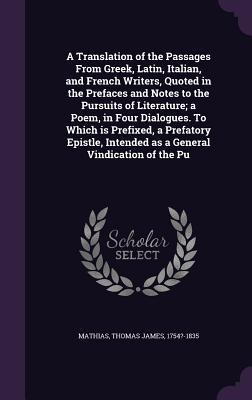 Read A Translation of the Passages from Greek, Latin, Italian, and French Writers, Quoted in the Prefaces and Notes to the Pursuits of Literature; A Poem, in Four Dialogues. to Which Is Prefixed, a Prefatory Epistle, Intended as a General Vindication of the Pu - Thomas James Mathias | ePub