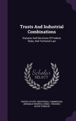 Read Trusts and Industrial Combinations: Statutes and Decisions of Federal, State, and Territorial Law - United States Industrial Commission file in ePub