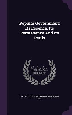 Read Online Popular Government; Its Essence, Its Permanence and Its Perils - William Howard Taft | ePub