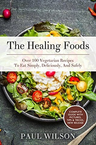 Read Online The Healing Foods: Over 100 Vegetarian Recipes To Eat Simply, Deliciously, And Safely - Paul Wilson | ePub