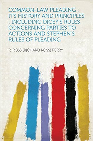 Read Online Common-law Pleading : Its History and Principles : Including Dicey's Rules Concerning Parties to Actions and Stephen's Rules of Pleading - Richard Ross Perry | ePub