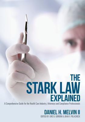 Full Download The Stark Law Explained: A Comprehensive Guide for the Health Care Industry, Attorneys and Compliance Professionals - Daniel H Melvin II file in ePub