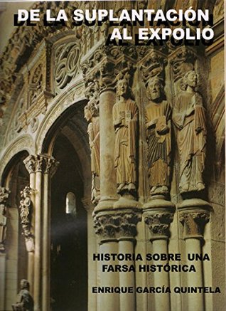Download DE LA SUPLANTACIÓN AL EXPOLIO: HISTORIA SOBRE UNA FARSA HISTÓRICA - ENRIQUE GARCIA QUINTELA | PDF