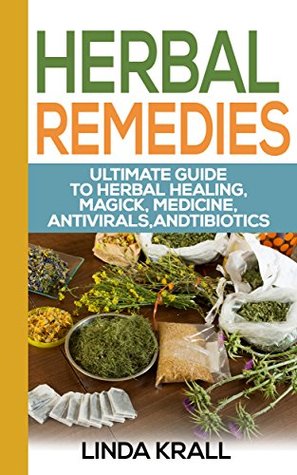 Full Download Herbal Remedies:The Ultimate Guide to Herbal Healing, Magic, Medicine, Antivirals, Antibiotics,: tea,herbs,Alternative Medicine, Magic, Medicine, Antivirals,  Oils, Depression Cure, Natural Remedies,) - Linda Krall | PDF