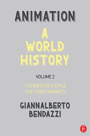 Read Animation: A World History: Volume II: The Birth of a Style - The Three Markets: 2 - Giannalberto Bendazzi | PDF