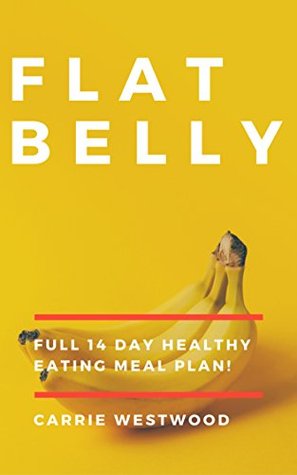 Read Flat Belly: Full 14 Day Healthy Eating Meal Plan! (Fast & Easy Weight Loss, Flat Belly Diet, Smoothies, Overnight, Breakthrough, Tea Cleanse) - Carrie Westwood file in ePub