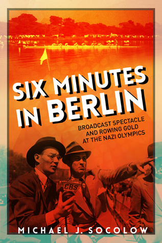 Download Six Minutes in Berlin: Broadcast Spectacle and Rowing Gold at the Nazi Olympics - Michael J. Socolow | ePub