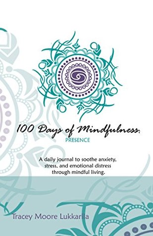 Full Download 100 Days of Mindfulness - Presence: A Daily Journal to Soothe Emotional Distress Through Mindful Living - Tracey Moore Lukkarila | PDF