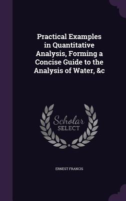 Read Practical Examples in Quantitative Analysis, Forming a Concise Guide to the Analysis of Water, &C - Ernest Francis file in ePub