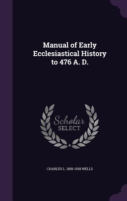 Full Download Manual of Early Ecclesiastical History to 476 A. D. - Charles Luke Wells | PDF