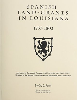 Read Online Spanish Land Grants in Louisiana, 1757-1802: of Documents from the Archives of the State Land Office Relating to the Region West of the Rivers Mississippi and Atchafalaya - Ory G Poret | ePub