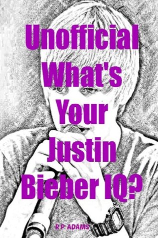 Read Online Unofficial What's Your Justin Bieber IQ?: A Trivia Game Book - R P Adams | ePub
