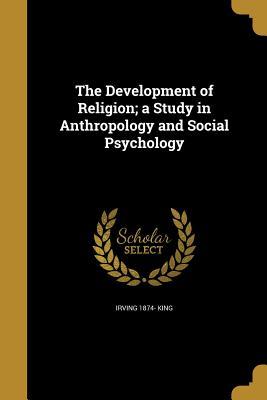 Download The Development of Religion; A Study in Anthropology and Social Psychology - Irving King file in PDF
