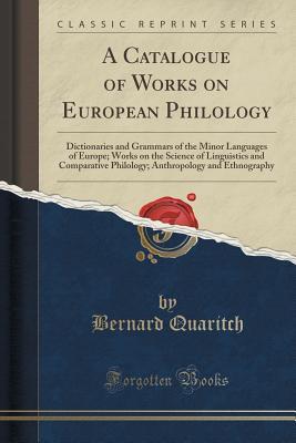Download A Catalogue of Works on European Philology: Dictionaries and Grammars of the Minor Languages of Europe; Works on the Science of Linguistics and Comparative Philology; Anthropology and Ethnography (Classic Reprint) - Bernard Quaritch file in ePub