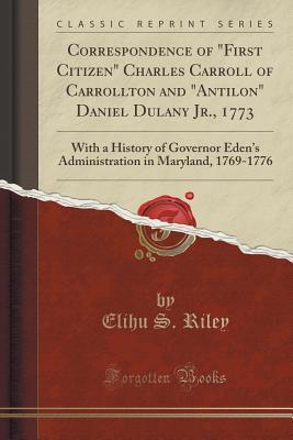 Download Correspondence of first Citizen Charles Carroll of Carrollton and antilon Daniel Dulany Jr., 1773: With a History of Governor Eden's Administration in Maryland, 1769-1776 (Classic Reprint) - Elihu S. Riley | PDF