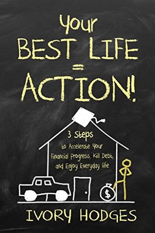 Full Download Your Best Life=Action!: 3 Ways to Accelerate Your Financial Progress, Kill Debt, and Enjoy Everyday Life - Ivory Hodges file in ePub