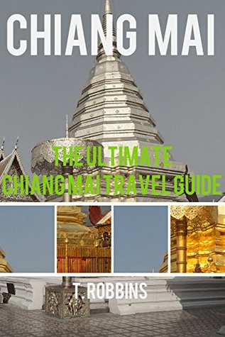 Read Online Chiang Mai: The Ultimate Chiang Mai Travel Guide (Chiang Mai Travel Guides, Asia Travel Guides Book 1) - T. Robbins | PDF