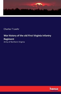 Read Online War History of the Old First Virginia Infantry Regiment - Charles T. Loehr | PDF