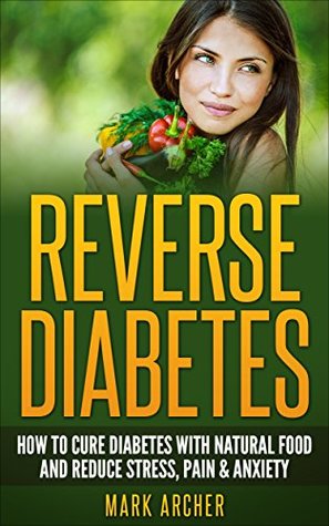 Read Online Reverse Diabetes: How to Cure Diabetes with Natural Food and Reduce Stress Pain & Anxiety (Diabetes Diet, Insulin Resistance, Diabetic Recipes, Natural Food Diet) - Mark Archer file in ePub