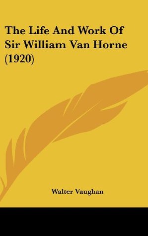 Read The Life And Work Of Sir William Van Horne (1920) - Walter Vaughan | PDF