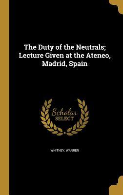 Full Download The Duty of the Neutrals; Lecture Given at the Ateneo, Madrid, Spain - Whitney Warren file in ePub