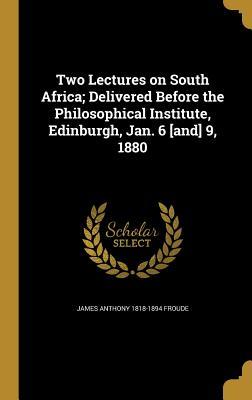 Full Download Two Lectures on South Africa; Delivered Before the Philosophical Institute, Edinburgh, Jan. 6 [And] 9, 1880 - James Anthony Froude | PDF