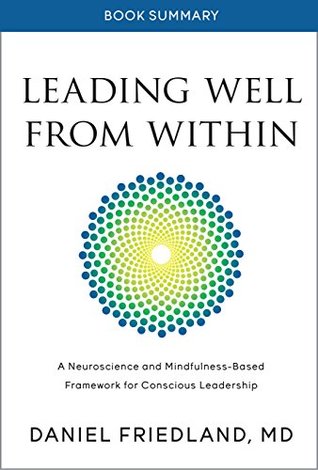 Read Online Book Summary of Leading Well from Within: A Neuroscience and Mindfulness-Based Framework for Conscious Leadership - Daniel Friedland | PDF