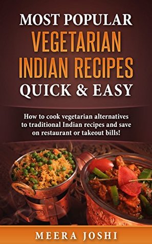 Read Most Popular Vegetarian Indian Recipes Quick & Easy: How to cook vegetarian alternatives of traditional Indian recipes and save on restaurant or takeout bills! - Meera Joshi | ePub