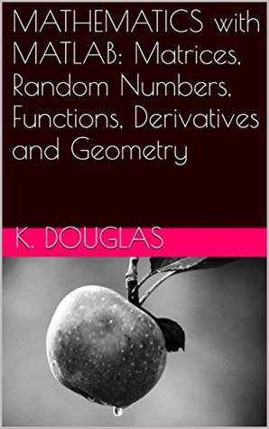 Download MATHEMATICS with MATLAB: Matrices, Random Numbers, Functions, Derivatives and Geometry - K. Douglas | ePub