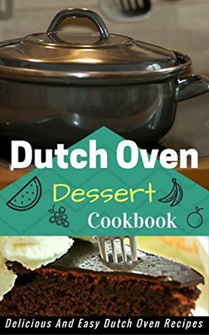 Read Online Dutch Oven Dessert Cookbook: Mouth Watering Dutch Oven Dessert Recipes - Jacob King | ePub