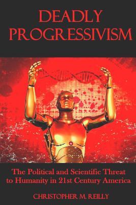 Read Deadly Progressivism: The Political and Scientific Threat to Humanity in 21st Century America - Christopher M Reilly file in PDF