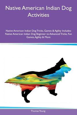 Read Native American Indian Dog Activities Native American Indian Dog Tricks, Games & Agility Includes: Native American Indian Dog Beginner to Advanced Tricks, Fun Games, Agility & More - Thomas Young file in PDF