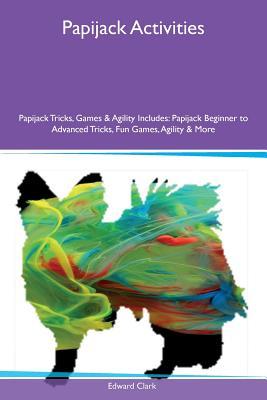 Read Online Papijack Activities Papijack Tricks, Games & Agility Includes: Papijack Beginner to Advanced Tricks, Fun Games, Agility & More - Edward Clark | PDF
