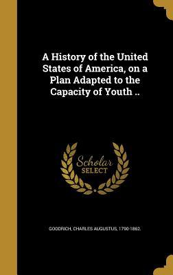 Full Download A History of the United States of America, on a Plan Adapted to the Capacity of Youth .. - Charles A. Goodrich file in PDF