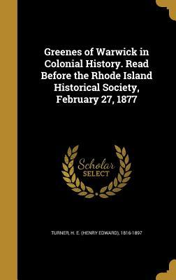 Read Online Greenes of Warwick in Colonial History. Read Before the Rhode Island Historical Society, February 27, 1877 - H E 1816-1897 Turner file in ePub